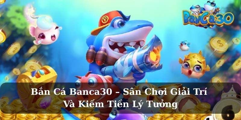 Tại sao nên chọn bắn cá tại nhà cái Banca30?
