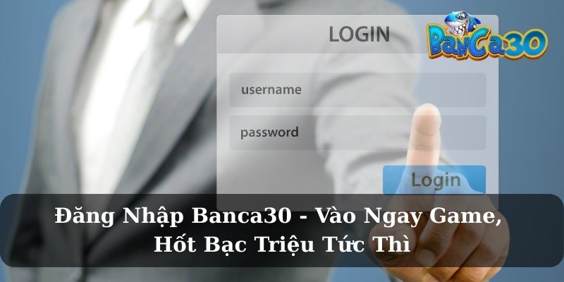 Đăng nhập Banca30 để trải nghiệm những gì?