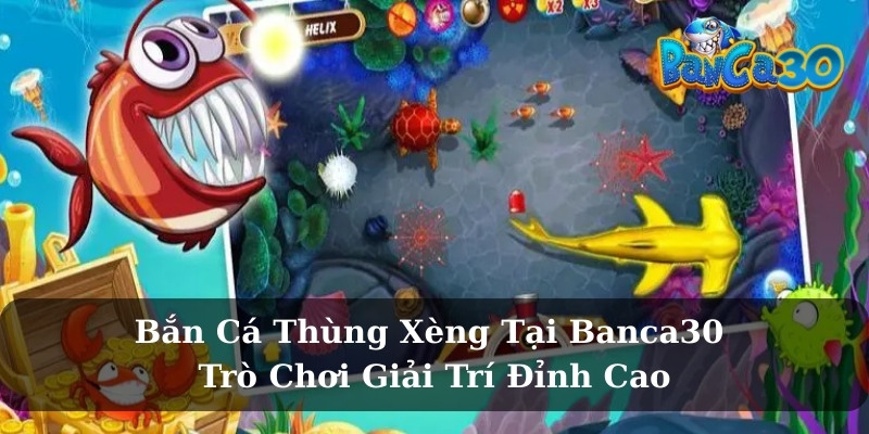 Bắn Cá Thùng Xèng Tại Banca30 – Trò Chơi Giải Trí Đỉnh Cao